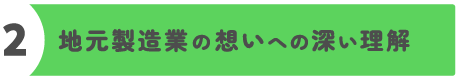 強み2(地元製造業の想いへの深い理解)