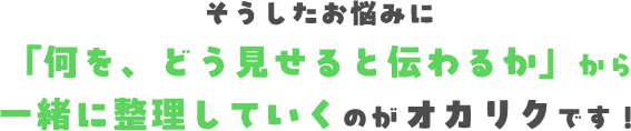 「何を、どう見せると伝わるか」から一緒に整理していくのがオカリクです！
