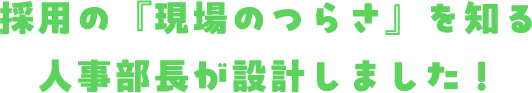 採用の『現場のつらさ』を知る人事部長が設計しました