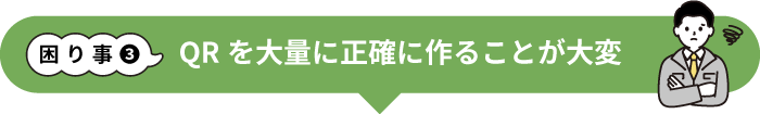 QRを大量に正確に作ることが大変