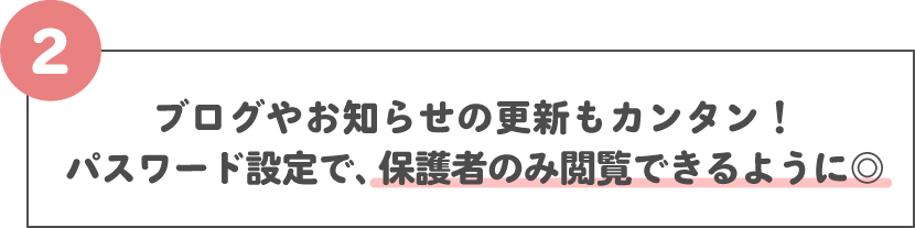 ブログやお知らせの更新もカンタン！パスワード設定で、保護者のみ閲覧できるように◎